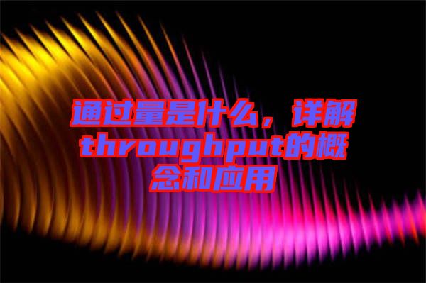 通過(guò)量是什么，詳解throughput的概念和應(yīng)用