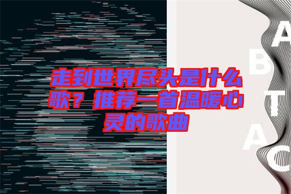 走到世界盡頭是什么歌？推薦一首溫暖心靈的歌曲