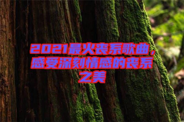 2021最火喪系歌曲，感受深刻情感的喪系之美