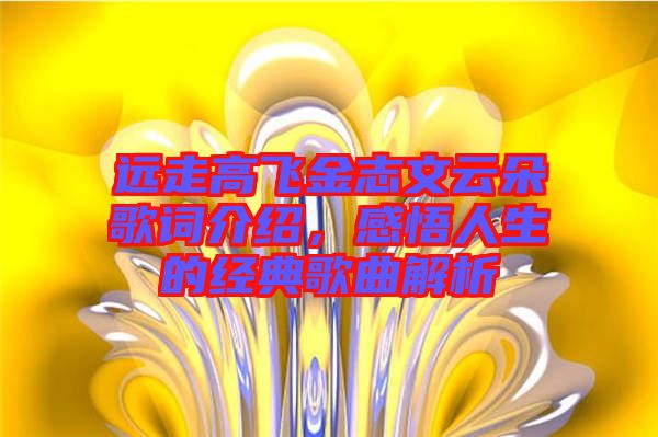 遠(yuǎn)走高飛金志文云朵歌詞介紹，感悟人生的經(jīng)典歌曲解析