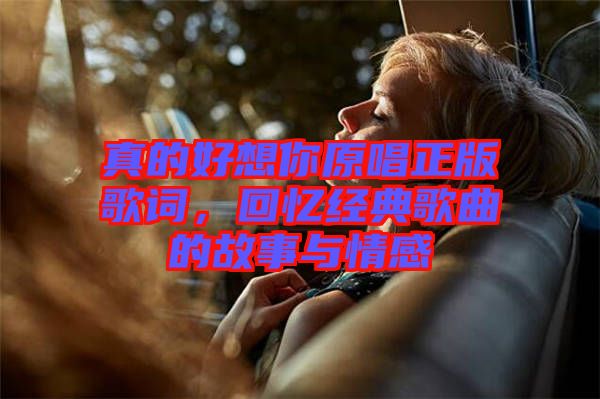 真的好想你原唱正版歌詞，回憶經(jīng)典歌曲的故事與情感