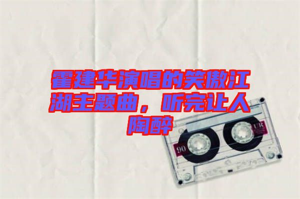 霍建華演唱的笑傲江湖主題曲，聽(tīng)完讓人陶醉