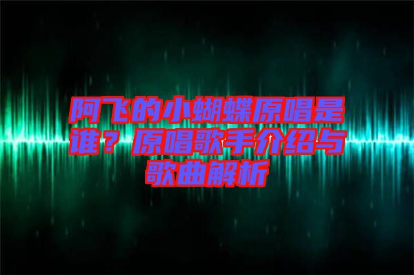 阿飛的小蝴蝶原唱是誰？原唱歌手介紹與歌曲解析