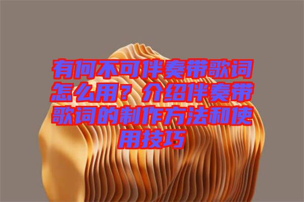 有何不可伴奏帶歌詞怎么用？介紹伴奏帶歌詞的制作方法和使用技巧