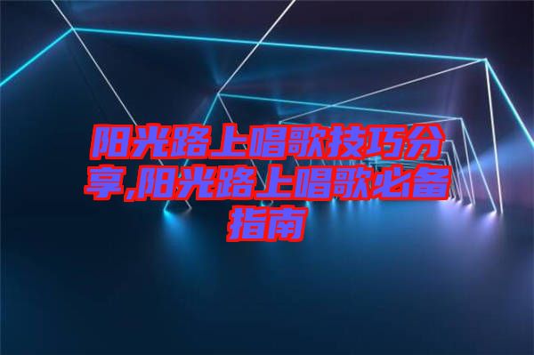 陽光路上唱歌技巧分享,陽光路上唱歌必備指南