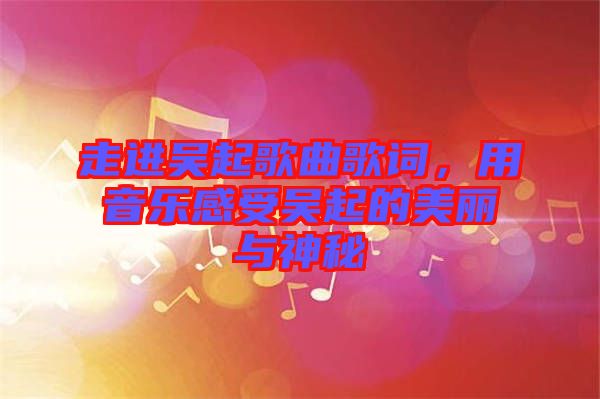 走進(jìn)吳起歌曲歌詞，用音樂感受吳起的美麗與神秘