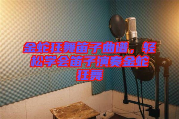 金蛇狂舞笛子曲譜，輕松學(xué)會笛子演奏金蛇狂舞