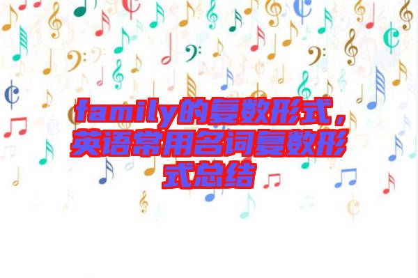 family的復(fù)數(shù)形式，英語常用名詞復(fù)數(shù)形式總結(jié)