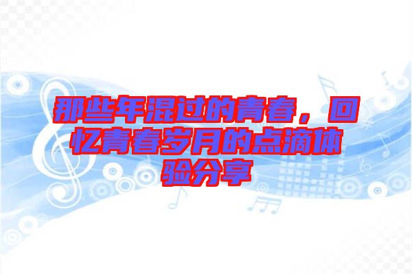 那些年混過的青春，回憶青春歲月的點滴體驗分享