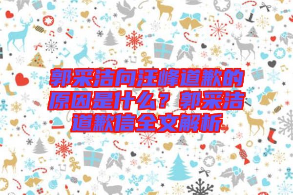 郭采潔向汪峰道歉的原因是什么？郭采潔道歉信全文解析