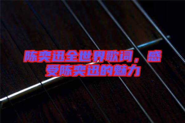 陳奕迅全世界歌詞，感受陳奕迅的魅力