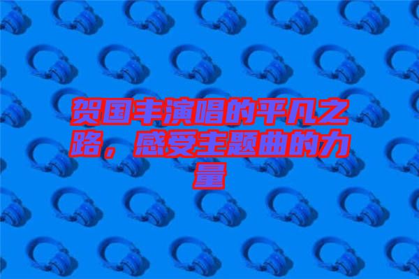 賀國豐演唱的平凡之路，感受主題曲的力量