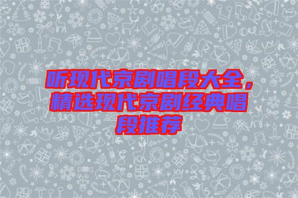 聽現(xiàn)代京劇唱段大全，精選現(xiàn)代京劇經(jīng)典唱段推薦