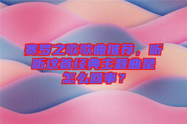 賽羅之歌歌曲推薦，聽聽這首經(jīng)典主題曲是怎么回事？