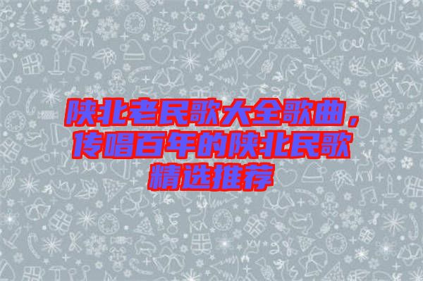 陜北老民歌大全歌曲，傳唱百年的陜北民歌精選推薦