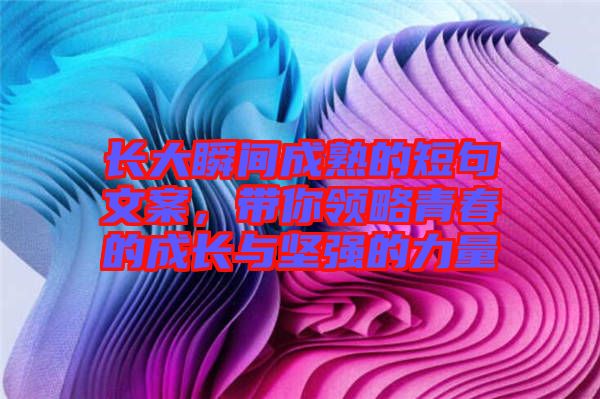 長大瞬間成熟的短句文案，帶你領(lǐng)略青春的成長與堅強(qiáng)的力量