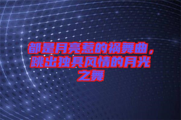 都是月亮惹的禍舞曲，跳出獨具風情的月光之舞