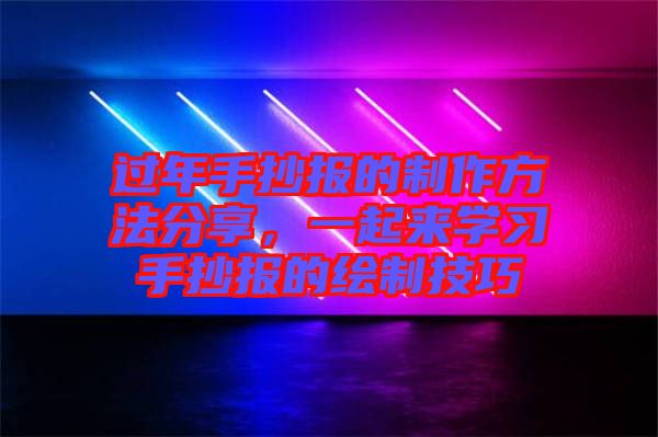 過(guò)年手抄報(bào)的制作方法分享，一起來(lái)學(xué)習(xí)手抄報(bào)的繪制技巧