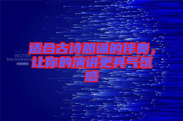 適合古詩朗誦的伴奏，讓你的演講更具氣氛感