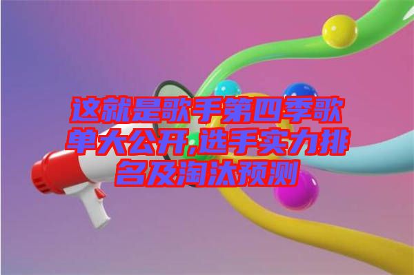 這就是歌手第四季歌單大公開,選手實(shí)力排名及淘汰預(yù)測(cè)