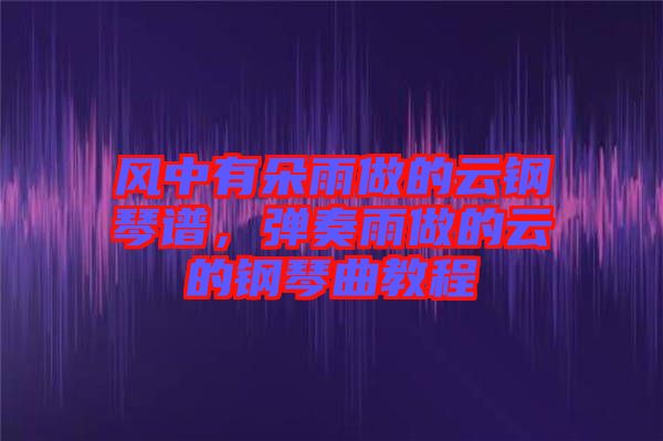 風(fēng)中有朵雨做的云鋼琴譜，彈奏雨做的云的鋼琴曲教程