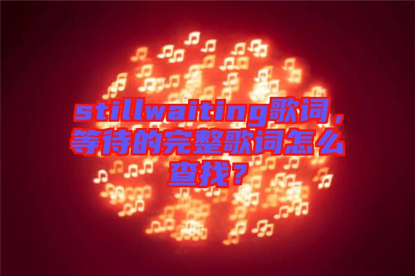 stillwaiting歌詞，等待的完整歌詞怎么查找？