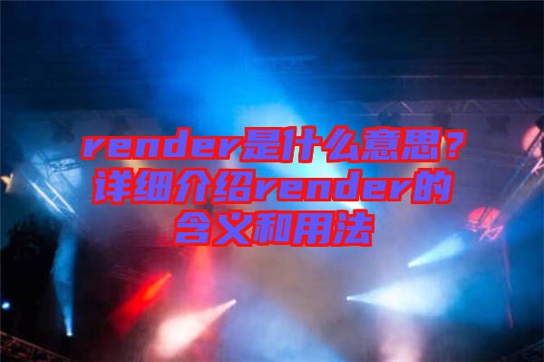 render是什么意思？詳細(xì)介紹render的含義和用法