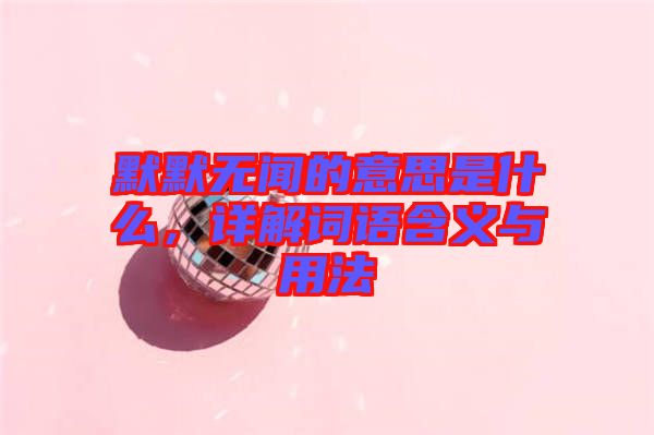 默默無聞的意思是什么，詳解詞語含義與用法