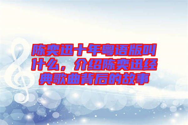 陳奕迅十年粵語版叫什么，介紹陳奕迅經(jīng)典歌曲背后的故事