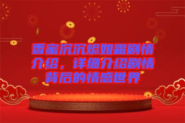 香蜜沉沉燼如霜?jiǎng)∏榻榻B，詳細(xì)介紹劇情背后的情感世界