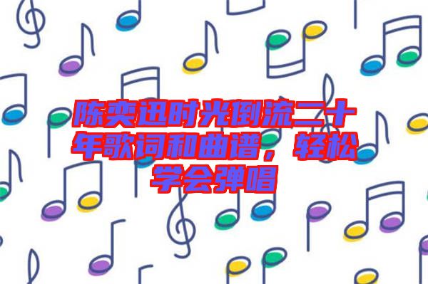 陳奕迅時光倒流二十年歌詞和曲譜，輕松學(xué)會彈唱