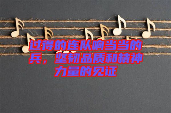 過得的連隊(duì)響當(dāng)當(dāng)?shù)谋?，?jiān)韌品質(zhì)和精神力量的見證