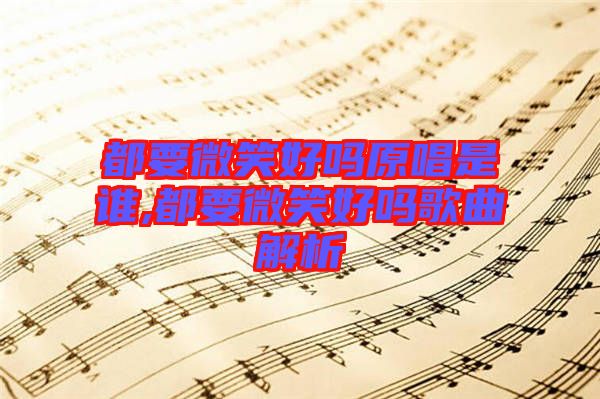 都要微笑好嗎原唱是誰(shuí),都要微笑好嗎歌曲解析