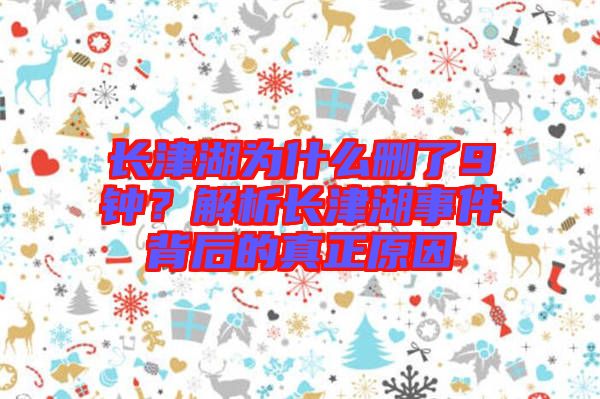 長(zhǎng)津湖為什么刪了9鐘？解析長(zhǎng)津湖事件背后的真正原因