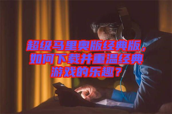 超級馬里奧版經典版，如何下載并重溫經典游戲的樂趣？