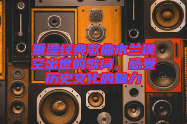 重溫經(jīng)典歌曲木蘭橫空出世的歌詞，感受歷史文化的魅力