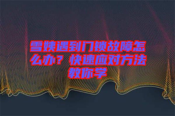 雪姨遇到門鎖故障怎么辦？快速應(yīng)對(duì)方法教你學(xué)