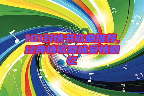 101封情書歌曲推薦,經(jīng)典情歌回味愛(ài)情回憶