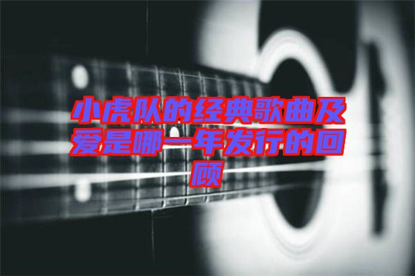 小虎隊的經(jīng)典歌曲及愛是哪一年發(fā)行的回顧