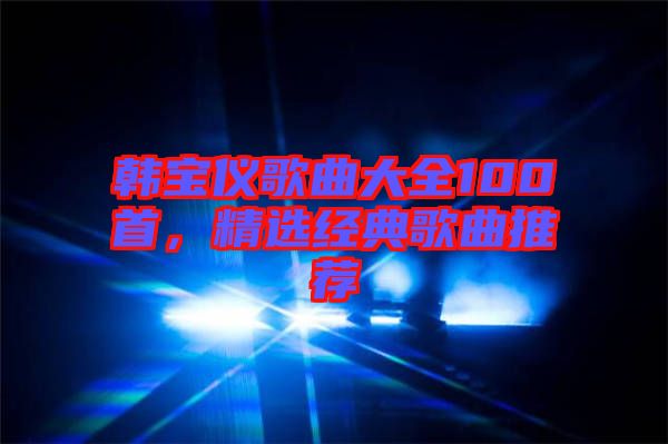 韓寶儀歌曲大全100首，精選經(jīng)典歌曲推薦