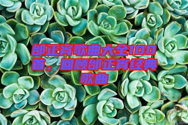 邰正宵歌曲大全100首，回顧邰正宵經(jīng)典歌曲