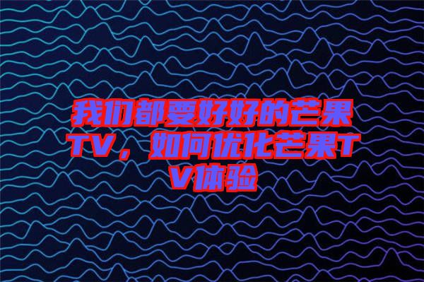 我們都要好好的芒果TV，如何優(yōu)化芒果TV體驗