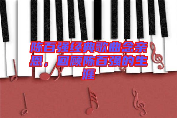 陳百?gòu)?qiáng)經(jīng)典歌曲念親恩，回顧陳百?gòu)?qiáng)的生涯