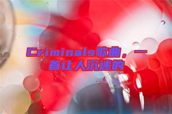 Criminals歌曲，一首讓人沉迷的