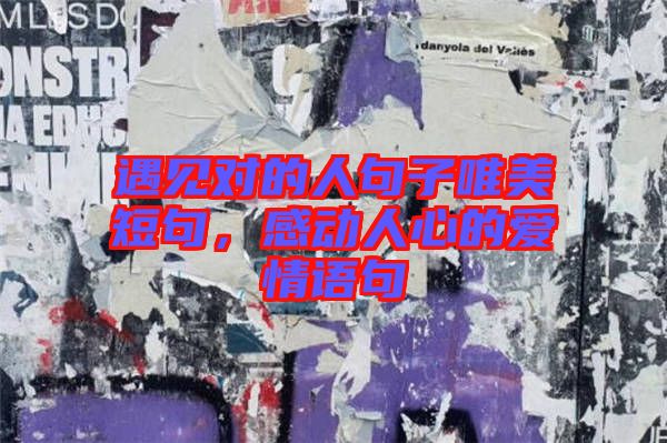 遇見對(duì)的人句子唯美短句，感動(dòng)人心的愛情語句