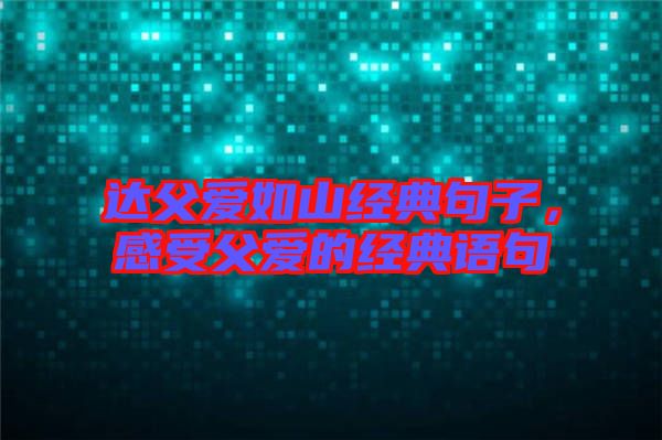 達父愛如山經(jīng)典句子，感受父愛的經(jīng)典語句