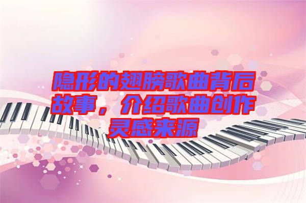 隱形的翅膀歌曲背后故事，介紹歌曲創(chuàng)作靈感來源