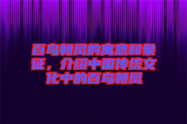 百鳥朝鳳的寓意和象征，介紹中國傳統(tǒng)文化中的百鳥朝鳳