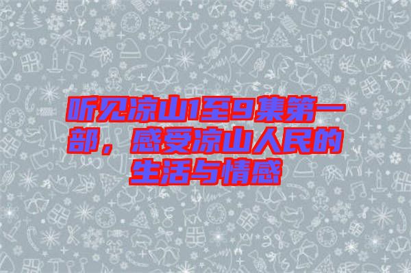 聽見涼山1至9集第一部，感受涼山人民的生活與情感