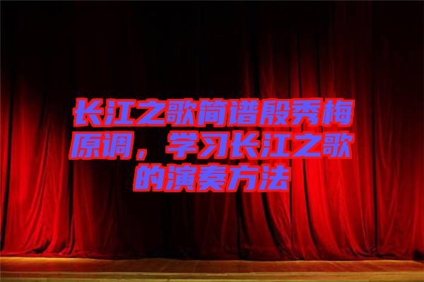 長江之歌簡譜殷秀梅原調(diào)，學(xué)習(xí)長江之歌的演奏方法